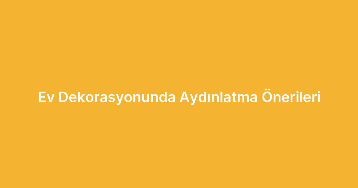 Ev Dekorasyonunda Aydınlatma Önerileri