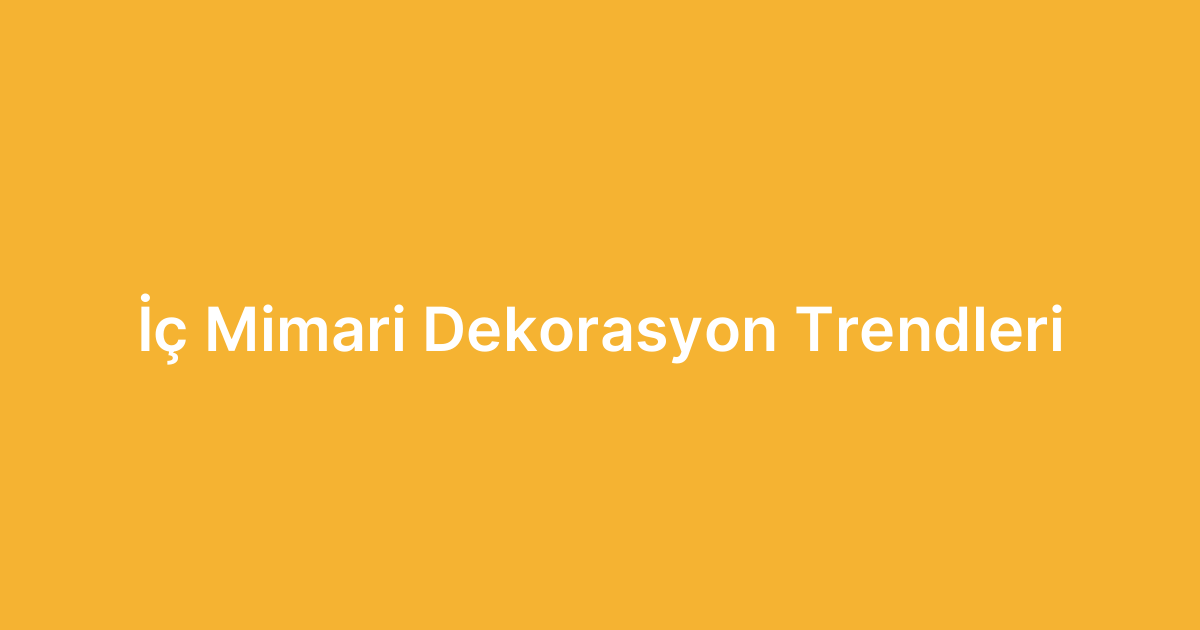 İç Mimari Dekorasyon Trendleri