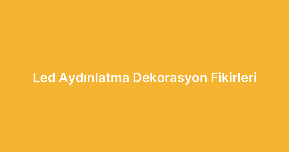 Led Aydınlatma Dekorasyon Fikirleri