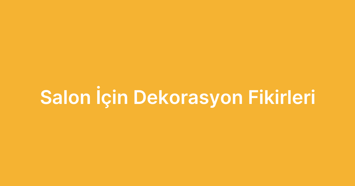 Salon İçin Dekorasyon Fikirleri